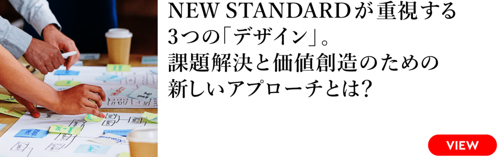NEW STANDARDが重視する3つの「デザイン」。
課題解決と価値創造のための新しいアプローチとは?